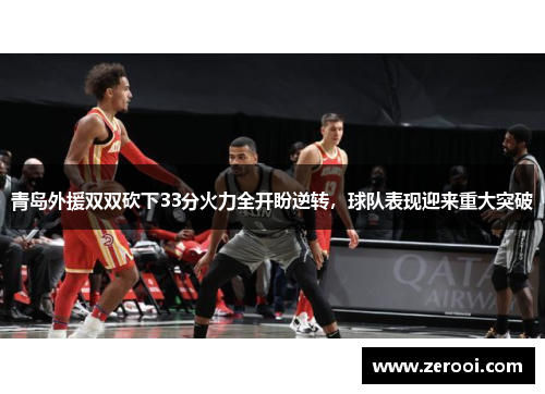 青岛外援双双砍下33分火力全开盼逆转，球队表现迎来重大突破