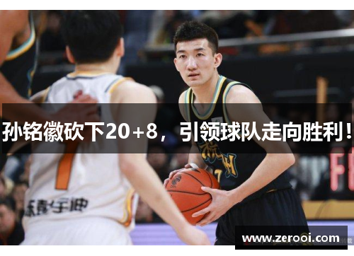 孙铭徽砍下20+8，引领球队走向胜利！