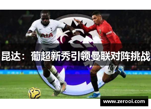 昆达：葡超新秀引领曼联对阵挑战
