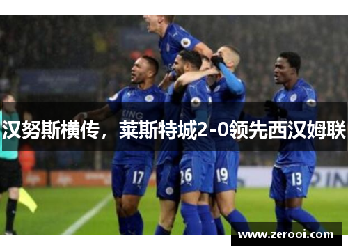 汉努斯横传，莱斯特城2-0领先西汉姆联